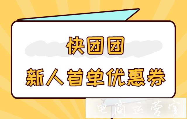 快團(tuán)團(tuán)如何留存新人?快團(tuán)團(tuán)店新人首單優(yōu)惠券怎么設(shè)置?